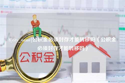 启东公积金必须封存才能转移吗（公积金必须封存才能转移吗）