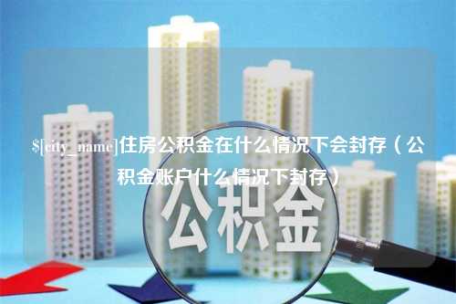 启东住房公积金在什么情况下会封存（公积金账户什么情况下封存）