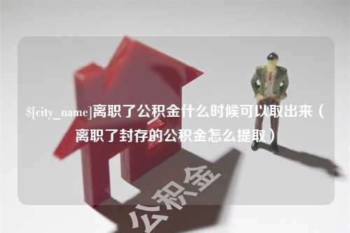 启东离职了公积金什么时候可以取出来（离职了封存的公积金怎么提取）