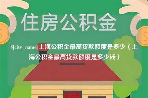 启东上海公积金最高贷款额度是多少（上海公积金最高贷款额度是多少钱）